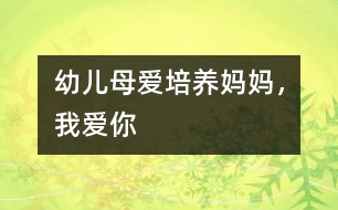 幼兒母愛培養(yǎng)：媽媽，我愛你