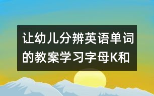 讓幼兒分辨英語(yǔ)單詞的教案：學(xué)習(xí)字母K和單詞Key