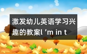 激發(fā)幼兒英語學(xué)習(xí)興趣的教案：l ’m in the *****