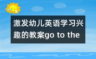 激發(fā)幼兒英語學習興趣的教案：go to the zoo