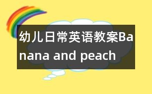 幼兒日常英語(yǔ)教案：Banana and peach