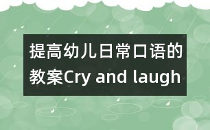 提高幼兒日?？谡Z(yǔ)的教案：Cry and laugh