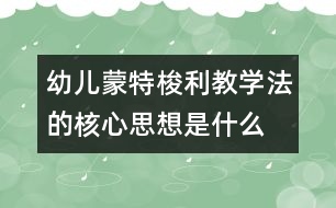 幼兒蒙特梭利教學(xué)法的核心思想是什么