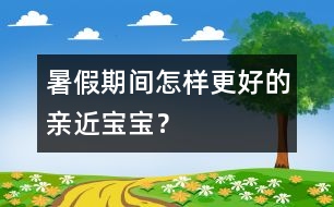 暑假期間怎樣更好的親近寶寶？