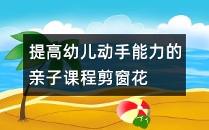 提高幼兒動手能力的親子課程：剪窗花