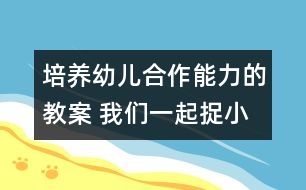 培養(yǎng)幼兒合作能力的教案 我們一起捉小魚(yú)