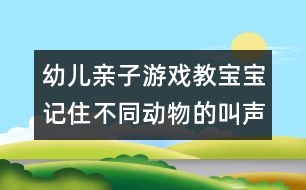 幼兒親子游戲：教寶寶記住不同動(dòng)物的叫聲