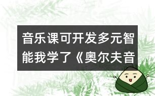 音樂課可開發(fā)多元智能我學了《奧爾夫音樂教學法》的感受