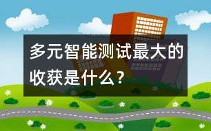 多元智能測(cè)試——最大的收獲是什么？