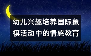 幼兒興趣培養(yǎng)：國(guó)際象棋活動(dòng)中的情感教育