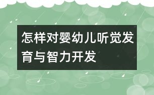 怎樣對嬰幼兒聽覺發(fā)育與智力開發(fā)