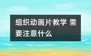 組織動畫片教學 需要注意什么