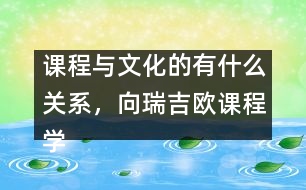 課程與文化的有什么關(guān)系，向瑞吉?dú)W課程學(xué)習(xí)什么