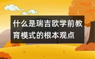 什么是瑞吉?dú)W學(xué)前教育模式的根本觀點(diǎn)