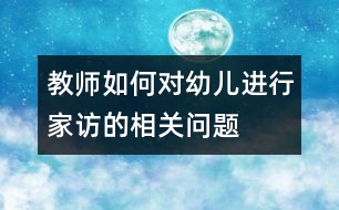 教師如何對幼兒進行家訪的相關問題