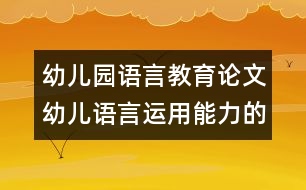 幼兒園語(yǔ)言教育論文：幼兒語(yǔ)言運(yùn)用能力的三步曲