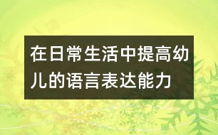 在日常生活中提高幼兒的語(yǔ)言表達(dá)能力