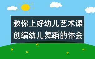 教你上好幼兒藝術(shù)課：創(chuàng)編幼兒舞蹈的體會