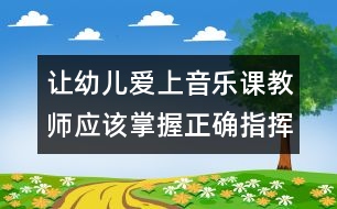 讓幼兒愛上音樂課：教師應(yīng)該掌握正確指揮音樂的技能技巧