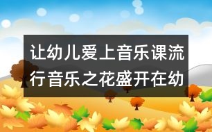 讓幼兒愛上音樂課：流行音樂之花盛開在幼兒活動中