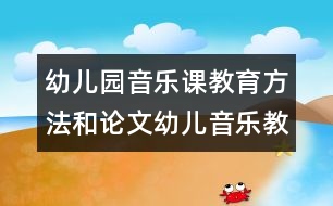 幼兒園音樂課教育方法和論文：幼兒音樂教學藝術(shù)化