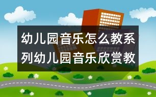 幼兒園音樂怎么教系列：幼兒園音樂欣賞教學淺析2