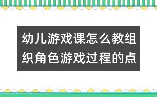 幼兒游戲課怎么教：組織角色游戲過程的點滴體會