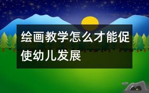 繪畫(huà)教學(xué)怎么才能促使幼兒發(fā)展