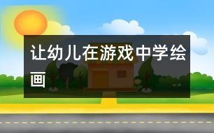 讓幼兒在游戲中學繪畫