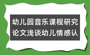 幼兒園音樂課程研究論文：淺談幼兒情感認(rèn)知能力在音樂活動中的培養(yǎng)