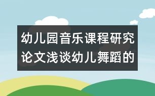 幼兒園音樂課程研究論文：淺談幼兒舞蹈的創(chuàng)編