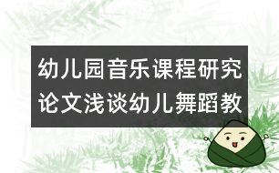 幼兒園音樂課程研究論文：淺談幼兒舞蹈教學(xué)的幾點(diǎn)方法