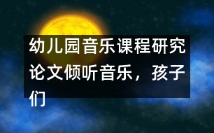 幼兒園音樂課程研究論文：傾聽音樂，孩子們做的很好