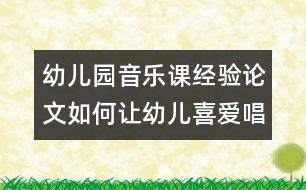 幼兒園音樂課經(jīng)驗(yàn)論文：如何讓幼兒喜愛唱歌