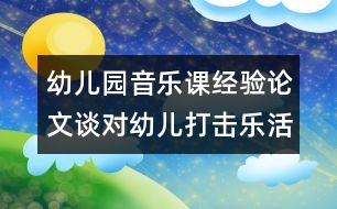 幼兒園音樂課經驗論文：談對幼兒打擊樂活動的看法