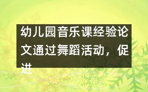 幼兒園音樂課經(jīng)驗(yàn)論文：通過舞蹈活動(dòng)，促進(jìn)幼兒素質(zhì)的全面發(fā)展