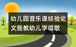 幼兒園音樂課經驗論文：我教幼兒學唱歌