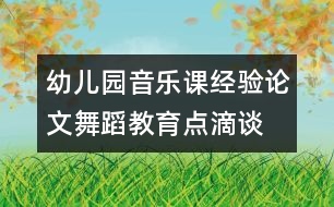 幼兒園音樂課經(jīng)驗(yàn)論文：舞蹈教育點(diǎn)滴談