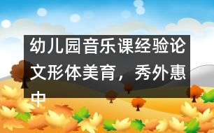 幼兒園音樂(lè)課經(jīng)驗(yàn)論文：形體美育，秀外惠中