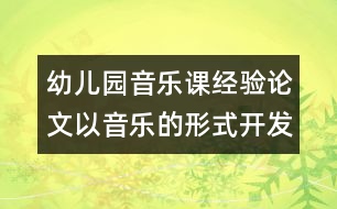 幼兒園音樂課經(jīng)驗論文：以音樂的形式開發(fā)幼兒的右腦