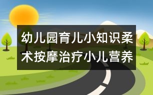 幼兒園育兒小知識：柔術(shù)按摩治療小兒營養(yǎng)不良