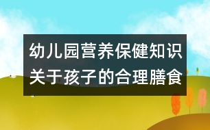 幼兒園營養(yǎng)保健知識(shí)：關(guān)于孩子的合理膳食