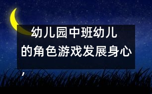    幼兒園中班幼兒的角色游戲：發(fā)展身心，健康游戲