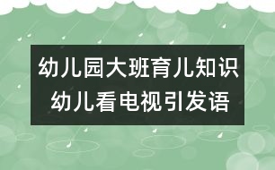 幼兒園大班育兒知識(shí)  幼兒看電視引發(fā)語言能力低下