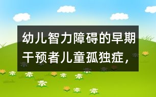 幼兒智力障礙的早期干預(yù)者：兒童孤獨癥，