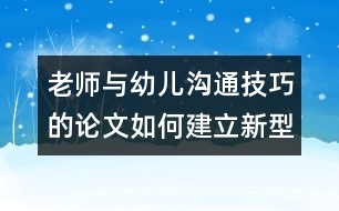 老師與幼兒溝通技巧的論文：如何建立新型的師生關系