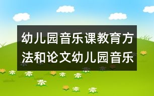 幼兒園音樂課教育方法和論文：幼兒園音樂活動之我見