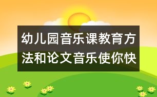 幼兒園音樂課教育方法和論文：音樂使你快樂嗎？　