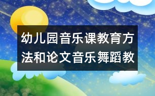 幼兒園音樂課教育方法和論文：音樂舞蹈教育活動初探