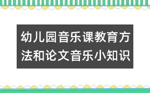 幼兒園音樂課教育方法和論文：音樂小知識